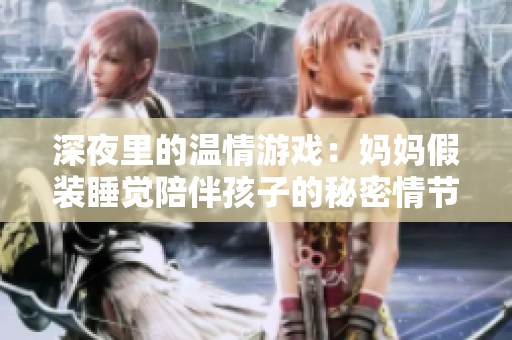 深夜里的温情游戏：妈妈假装睡觉陪伴孩子的秘密情节
