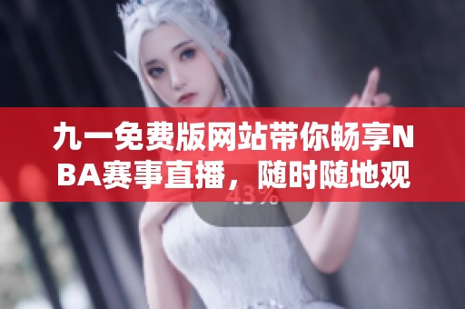 九一免费版网站带你畅享NBA赛事直播，随时随地观看精彩比赛