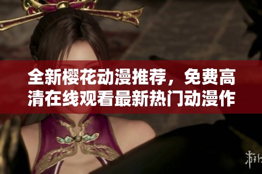 全新樱花动漫推荐，免费高清在线观看最新热门动漫作品