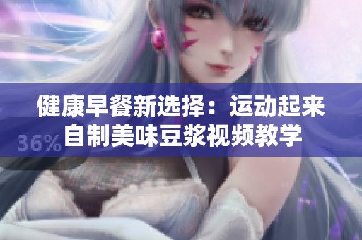 健康早餐新选择：运动起来自制美味豆浆视频教学