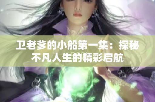 卫老爹的小船第一集：探秘不凡人生的精彩启航