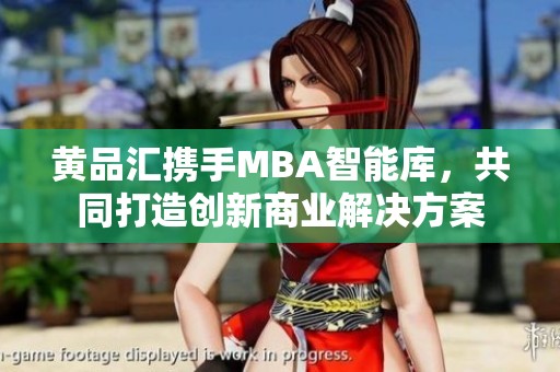 黄品汇携手MBA智能库，共同打造创新商业解决方案