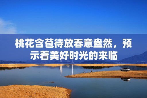 桃花含苞待放春意盎然，预示着美好时光的来临