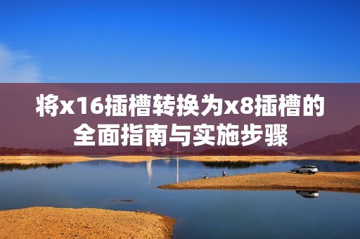 将x16插槽转换为x8插槽的全面指南与实施步骤