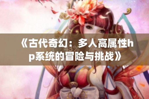 《古代奇幻：多人高属性hp系统的冒险与挑战》