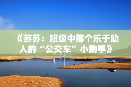 《苏苏：班级中那个乐于助人的“公交车”小助手》