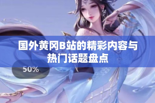 国外黄冈B站的精彩内容与热门话题盘点