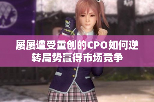 屡屡遭受重创的CPO如何逆转局势赢得市场竞争