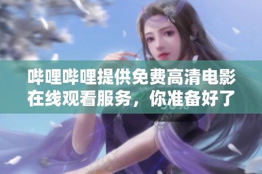 哔哩哔哩提供免费高清电影在线观看服务，你准备好了吗