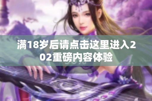 满18岁后请点击这里进入202重磅内容体验