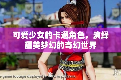 可爱少女的卡通角色，演绎甜美梦幻的奇幻世界