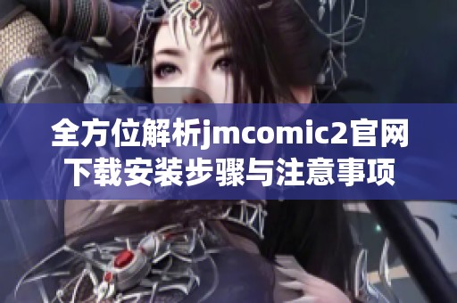 全方位解析jmcomic2官网下载安装步骤与注意事项