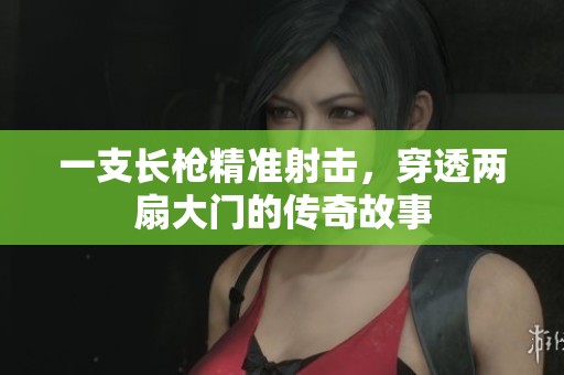 一支长枪精准射击，穿透两扇大门的传奇故事
