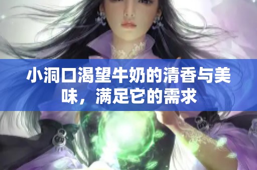 小洞口渴望牛奶的清香与美味，满足它的需求