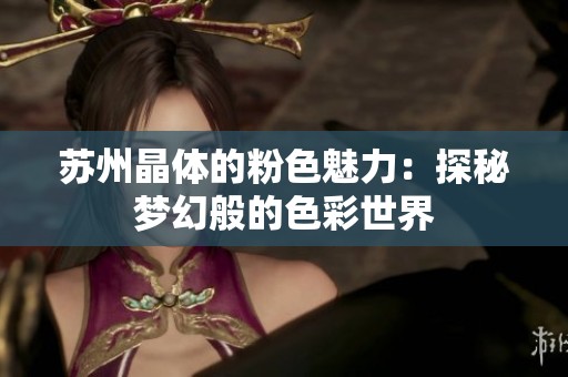 苏州晶体的粉色魅力：探秘梦幻般的色彩世界