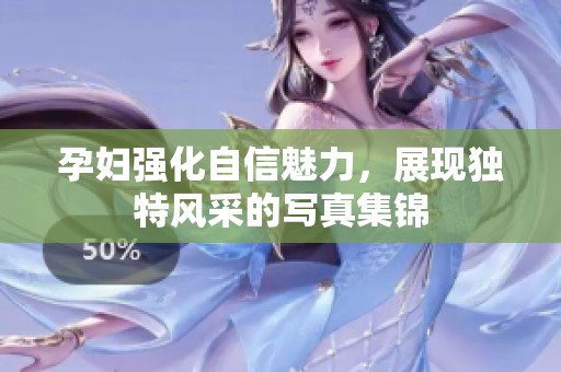 孕妇强化自信魅力，展现独特风采的写真集锦