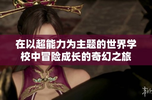 在以超能力为主题的世界学校中冒险成长的奇幻之旅
