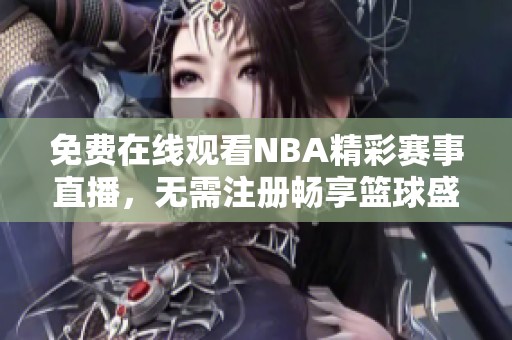 免费在线观看NBA精彩赛事直播，无需注册畅享篮球盛宴