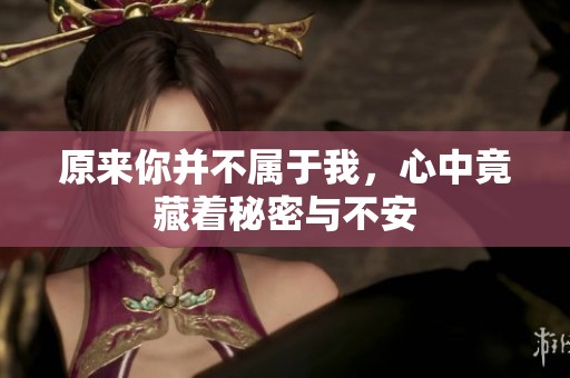 原来你并不属于我，心中竟藏着秘密与不安
