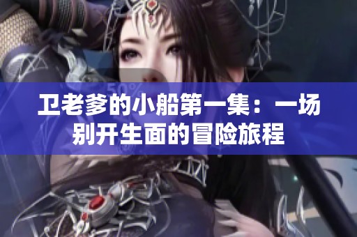 卫老爹的小船第一集：一场别开生面的冒险旅程