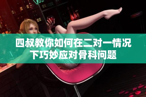 四叔教你如何在二对一情况下巧妙应对骨科问题