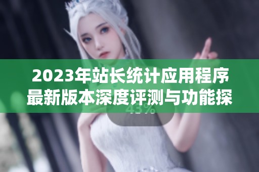 2023年站长统计应用程序最新版本深度评测与功能探索