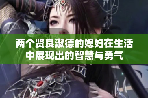 两个贤良淑德的媳妇在生活中展现出的智慧与勇气