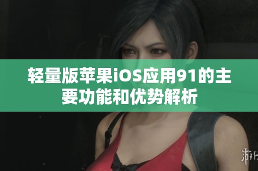 轻量版苹果iOS应用91的主要功能和优势解析