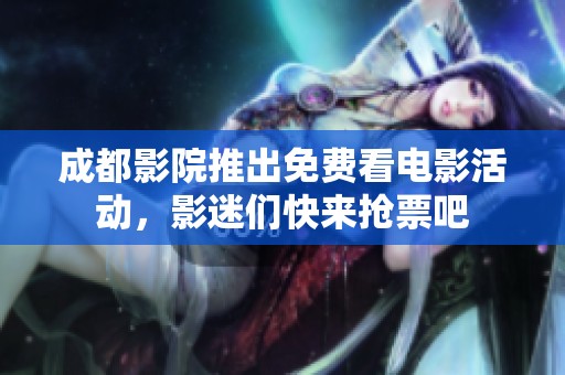 成都影院推出免费看电影活动，影迷们快来抢票吧