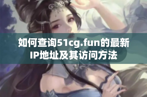 如何查询51cg.fun的最新IP地址及其访问方法