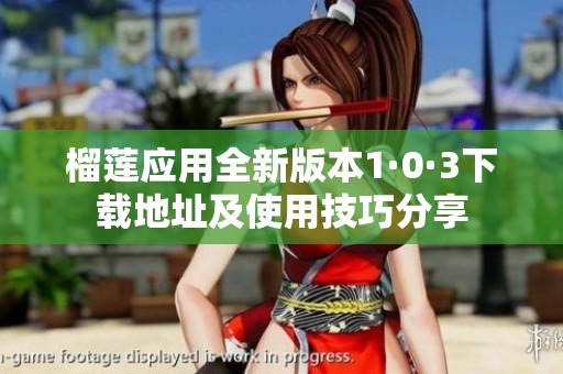 榴莲应用全新版本1·0·3下载地址及使用技巧分享