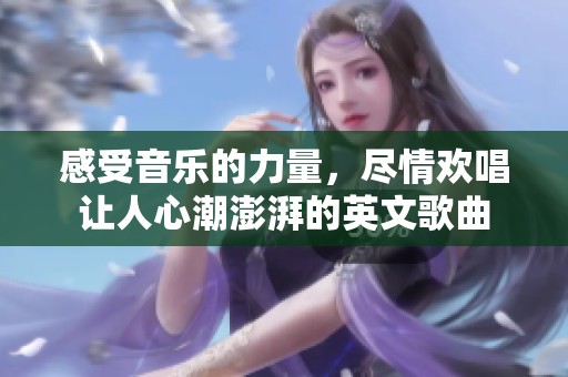 感受音乐的力量，尽情欢唱让人心潮澎湃的英文歌曲