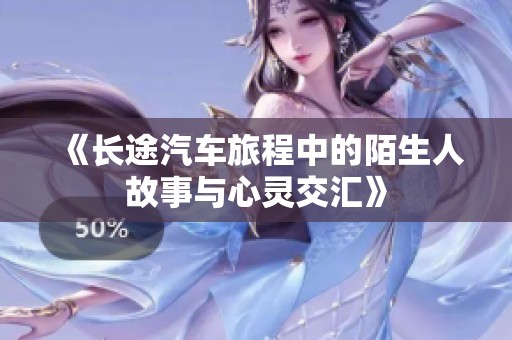 《长途汽车旅程中的陌生人故事与心灵交汇》