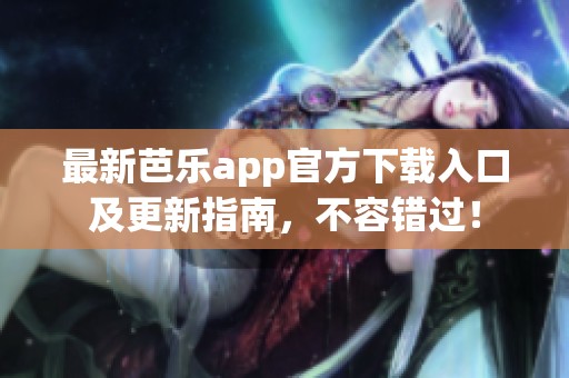 最新芭乐app官方下载入口及更新指南，不容错过！