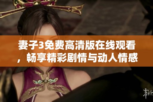 妻子3免费高清版在线观看，畅享精彩剧情与动人情感碰撞