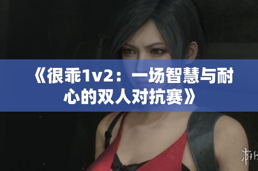 《很乖1v2：一场智慧与耐心的双人对抗赛》