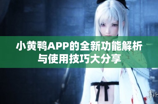 小黄鸭APP的全新功能解析与使用技巧大分享