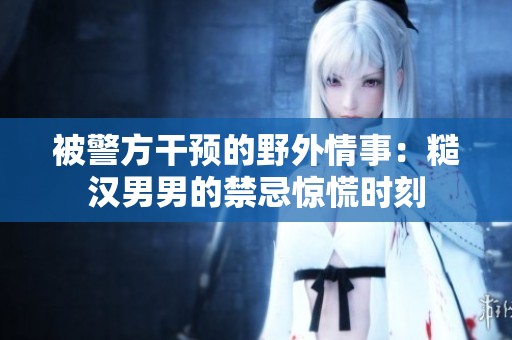 被警方干预的野外情事：糙汉男男的禁忌惊慌时刻