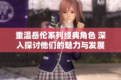 重温岳伦系列经典角色 深入探讨他们的魅力与发展