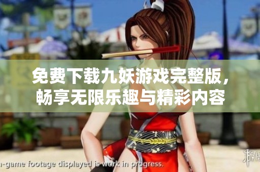 免费下载九妖游戏完整版，畅享无限乐趣与精彩内容