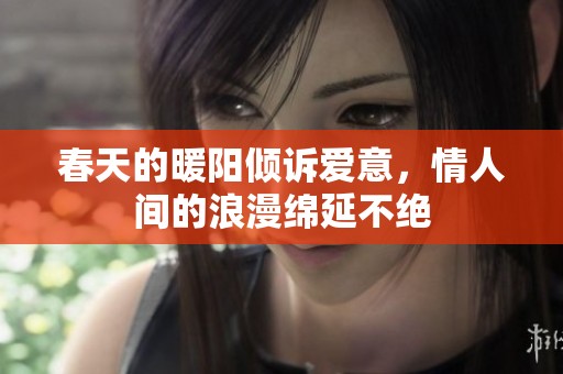 春天的暖阳倾诉爱意，情人间的浪漫绵延不绝