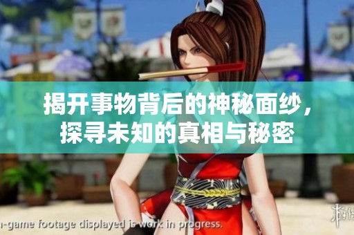 揭开事物背后的神秘面纱，探寻未知的真相与秘密