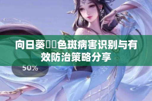 向日葵卍卍色斑病害识别与有效防治策略分享