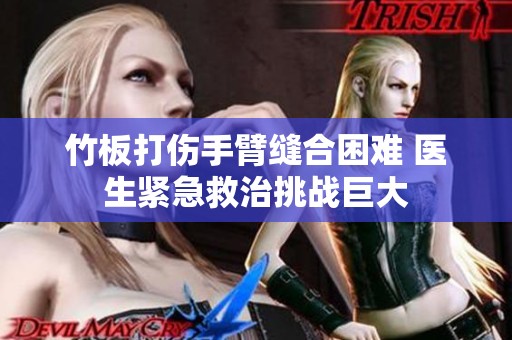 竹板打伤手臂缝合困难 医生紧急救治挑战巨大