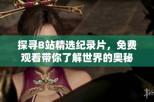 探寻B站精选纪录片，免费观看带你了解世界的奥秘