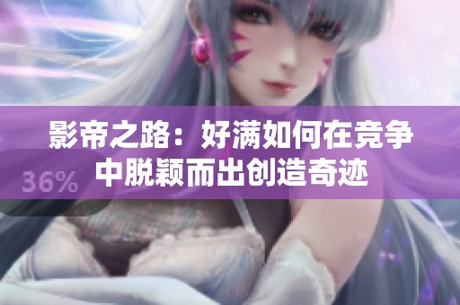 影帝之路：好满如何在竞争中脱颖而出创造奇迹