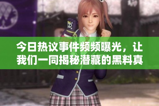 今日热议事件频频曝光，让我们一同揭秘潜藏的黑料真相