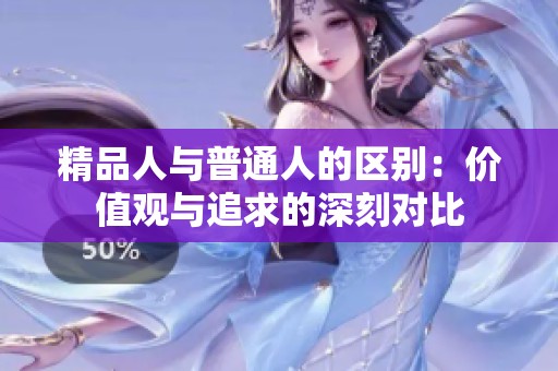 精品人与普通人的区别：价值观与追求的深刻对比