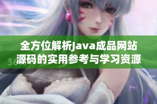 全方位解析Java成品网站源码的实用参考与学习资源