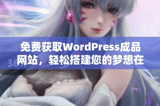 免费获取WordPress成品网站，轻松搭建您的梦想在线平台